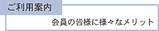 ご利用案内 - 会員の皆様に様々なメリット